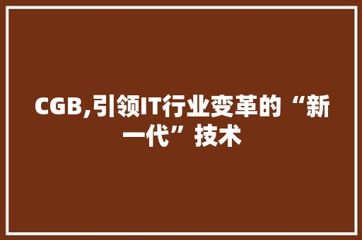 CGB,引领IT行业变革的“新一代”技术