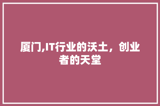 厦门,IT行业的沃土，创业者的天堂 百度算法