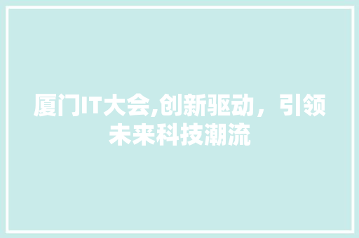 厦门IT大会,创新驱动，引领未来科技潮流