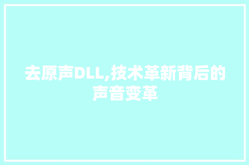 去原声DLL,技术革新背后的声音变革
