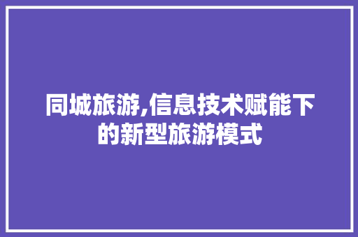 同城旅游,信息技术赋能下的新型旅游模式 网站开发