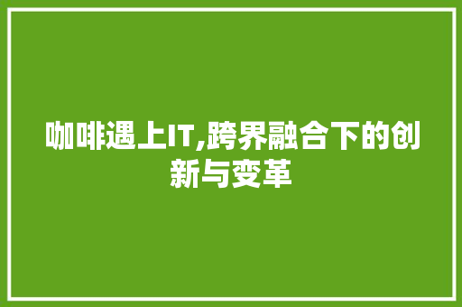 咖啡遇上IT,跨界融合下的创新与变革 头条优化
