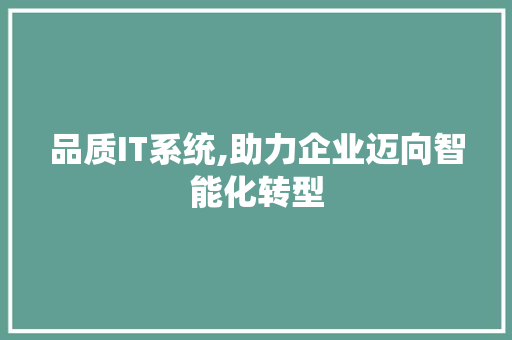 品质IT系统,助力企业迈向智能化转型