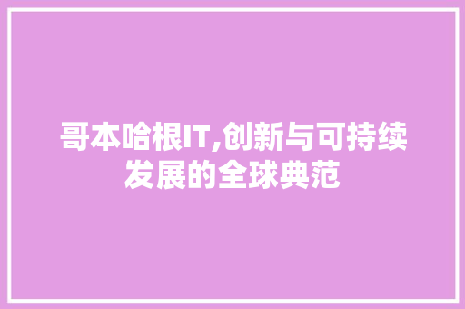 哥本哈根IT,创新与可持续发展的全球典范 头条优化