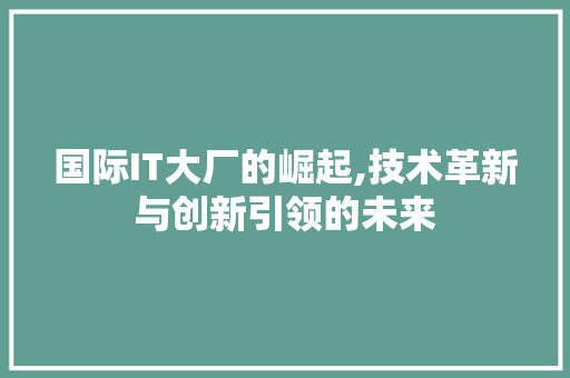 国际IT大厂的崛起,技术革新与创新引领的未来 小程序开发