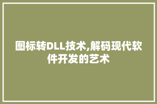 图标转DLL技术,解码现代软件开发的艺术 小程序开发