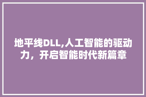 地平线DLL,人工智能的驱动力，开启智能时代新篇章 搜狗优化