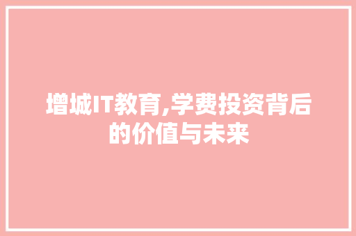 增城IT教育,学费投资背后的价值与未来