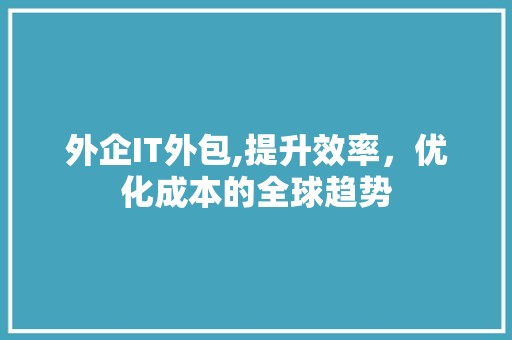 外企IT外包,提升效率，优化成本的全球趋势 头条优化