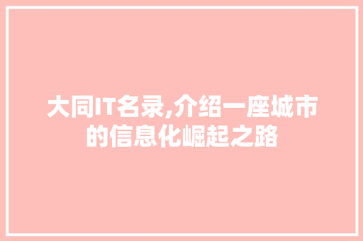 大同IT名录,介绍一座城市的信息化崛起之路