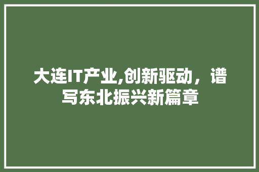 大连IT产业,创新驱动，谱写东北振兴新篇章