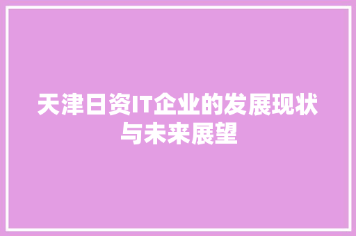 天津日资IT企业的发展现状与未来展望