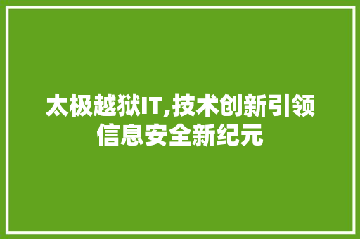 太极越狱IT,技术创新引领信息安全新纪元 360搜优化