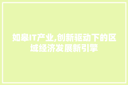 如皋IT产业,创新驱动下的区域经济发展新引擎 AI技术学习