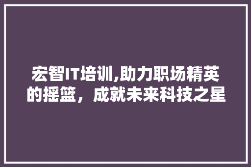 宏智IT培训,助力职场精英的摇篮，成就未来科技之星 百度算法