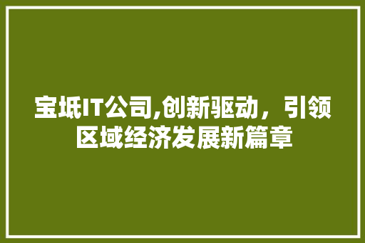 宝坻IT公司,创新驱动，引领区域经济发展新篇章 头条优化