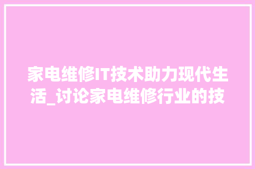 家电维修IT技术助力现代生活_讨论家电维修行业的技术革新