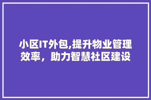 小区IT外包,提升物业管理效率，助力智慧社区建设 头条优化