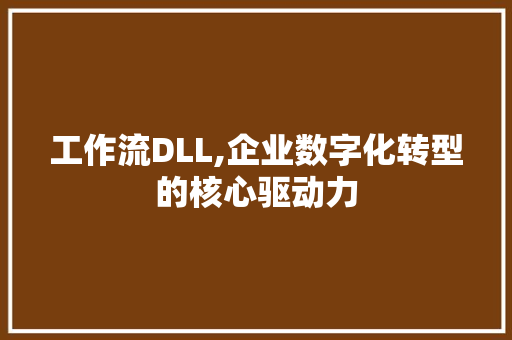 工作流DLL,企业数字化转型的核心驱动力 360搜优化