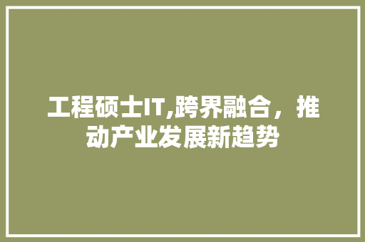 工程硕士IT,跨界融合，推动产业发展新趋势 头条优化