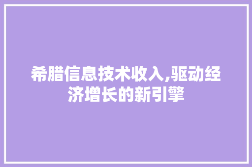 希腊信息技术收入,驱动经济增长的新引擎