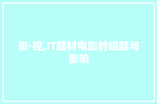 影·控,IT题材电影的崛起与影响