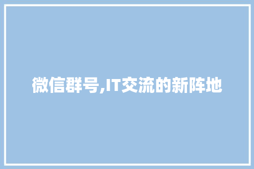 微信群号,IT交流的新阵地