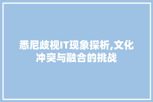 悉尼歧视IT现象探析,文化冲突与融合的挑战 360搜优化
