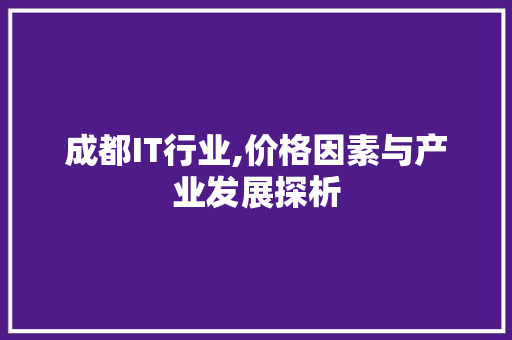 成都IT行业,价格因素与产业发展探析 头条优化
