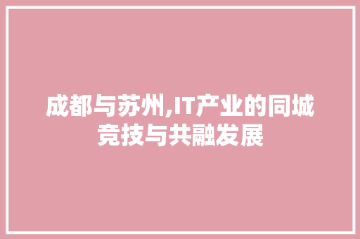 成都与苏州,IT产业的同城竞技与共融发展