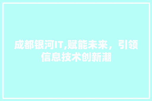 成都银河IT,赋能未来，引领信息技术创新潮