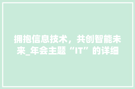 拥抱信息技术，共创智能未来_年会主题“IT”的详细解读