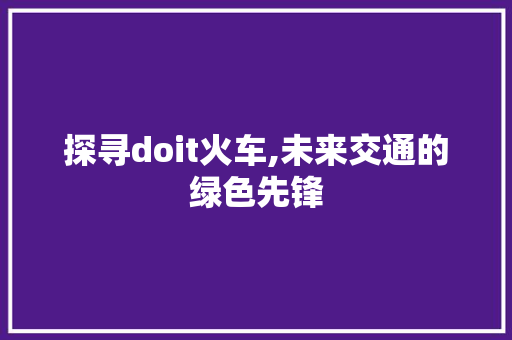 探寻doit火车,未来交通的绿色先锋