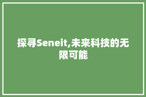 探寻Seneit,未来科技的无限可能 搜狗优化