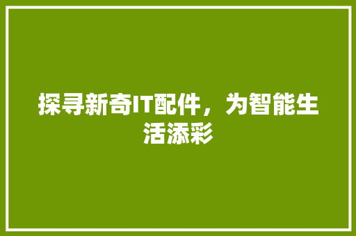 探寻新奇IT配件，为智能生活添彩