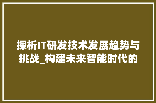 探析IT研发技术发展趋势与挑战_构建未来智能时代的基石