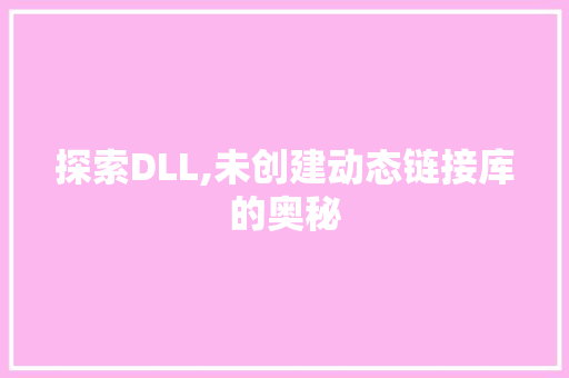 探索DLL,未创建动态链接库的奥秘 小程序开发