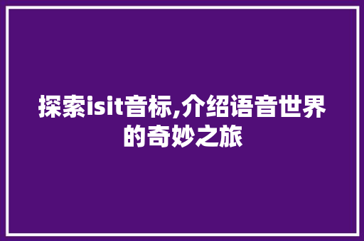 探索isit音标,介绍语音世界的奇妙之旅