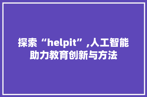 探索“helpit”,人工智能助力教育创新与方法 网站优化