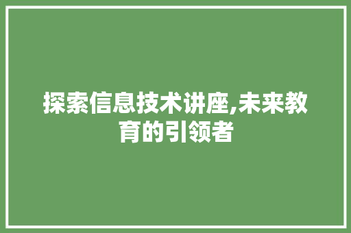 探索信息技术讲座,未来教育的引领者 百度算法