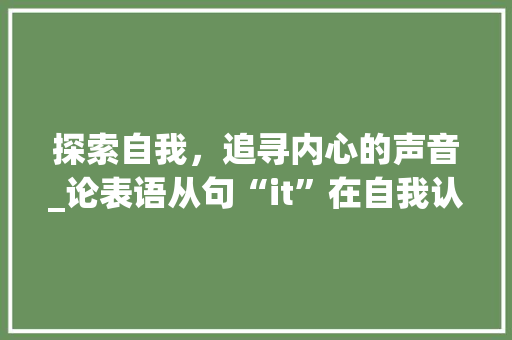 探索自我，追寻内心的声音_论表语从句“it”在自我认知中的作用 网站优化