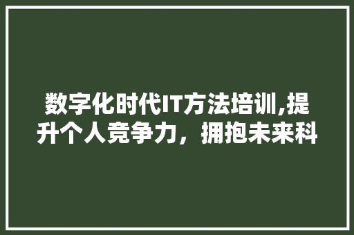数字化时代IT方法培训,提升个人竞争力，拥抱未来科技浪潮