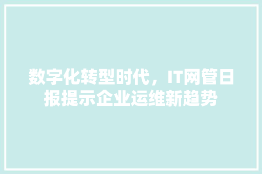 数字化转型时代，IT网管日报提示企业运维新趋势