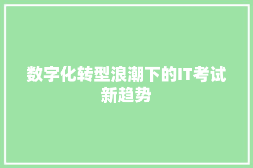 数字化转型浪潮下的IT考试新趋势