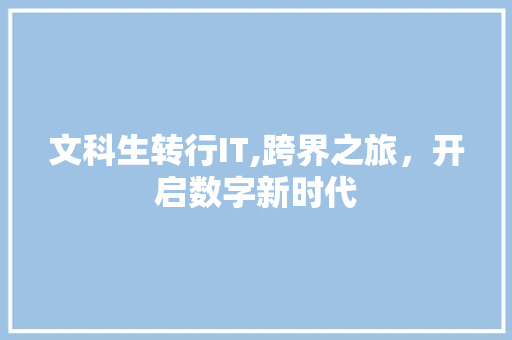 文科生转行IT,跨界之旅，开启数字新时代