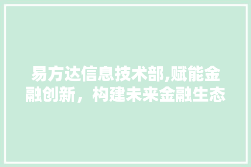 易方达信息技术部,赋能金融创新，构建未来金融生态圈 360搜优化