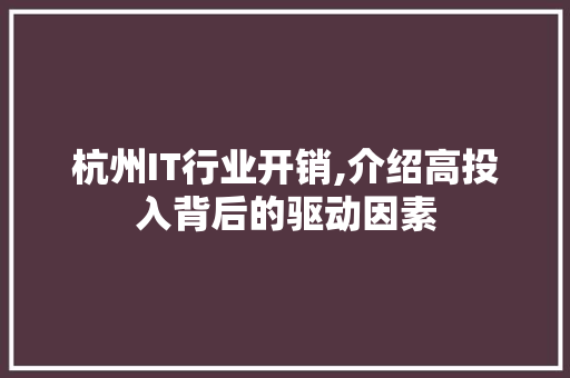 杭州IT行业开销,介绍高投入背后的驱动因素 百度算法