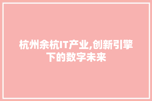 杭州余杭IT产业,创新引擎下的数字未来 网站优化