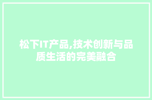 松下IT产品,技术创新与品质生活的完美融合