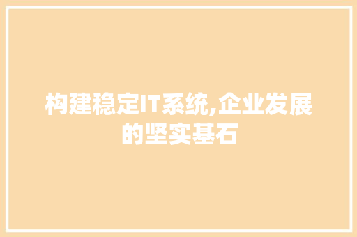 构建稳定IT系统,企业发展的坚实基石 百度算法